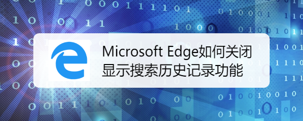 <b>Microsoft Edge如何关闭显示搜索历史记录功能</b>