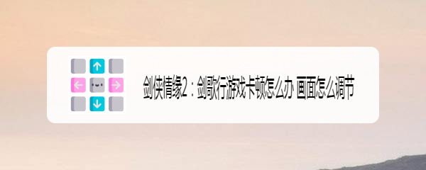 剑侠情缘2：剑歌行游戏卡顿怎么办 画面怎么调节