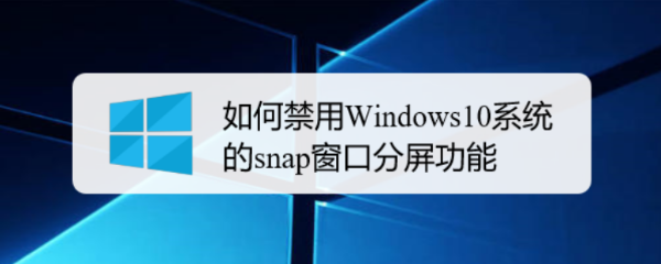 如何禁用Windows10系统的snap窗口分屏功能