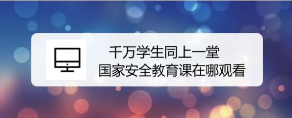 千万学生同上一堂国家安全教育课在哪观看
