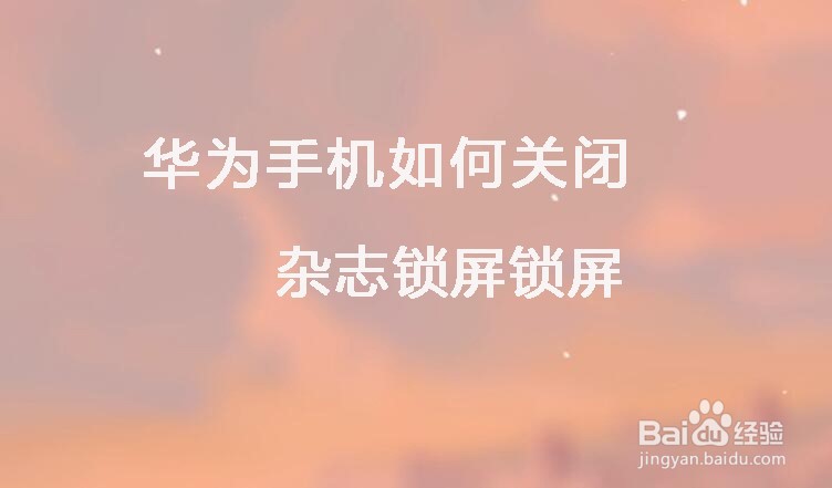 华为手机如何关闭杂志锁屏锁屏