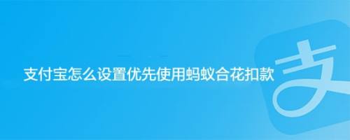 支付宝怎么设置优先使用蚂蚁合花扣款