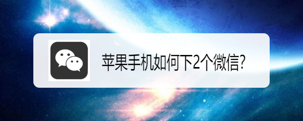 <b>苹果手机如何下2个微信</b>