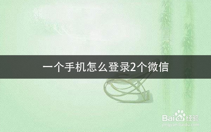 一个手机怎么登录2个微信