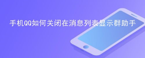 <b>手机QQ如何关闭在消息列表显示群助手</b>