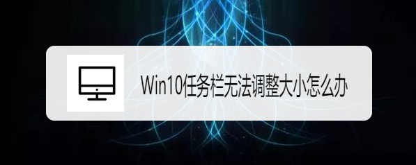 <b>Windows10任务栏无法调整大小怎么办</b>