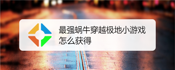 最强蜗牛穿越极地小游戏怎么获得
