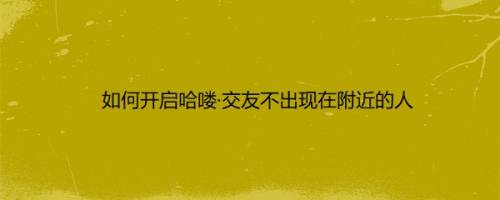 如何开启哈喽·交友不出现在附近的人