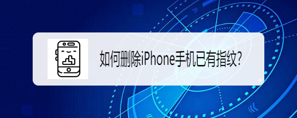 <b>如何删除iPhone手机已有指纹</b>