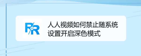 人人视频如何禁止随系统设置开启深色模式