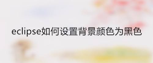 Eclipse如何设置背景颜色为黑色 百度经验 Eclipse如何设置背景颜色为黑色 百度经验