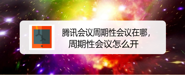 腾讯会议周期性会议在哪，周期性会议怎么开