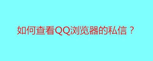 如何查看qq瀏覽器的私信?