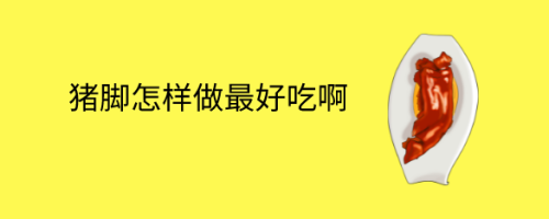 猪脚怎样做最好吃啊