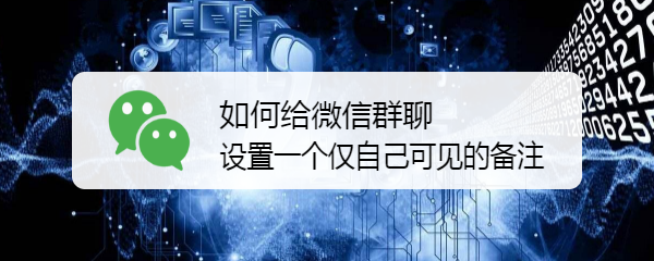 如何给微信群聊设置一个仅自己可见的备注