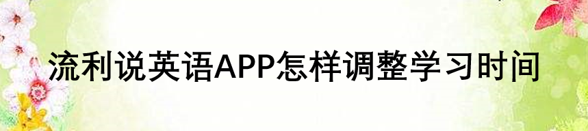 流利说英语APP怎样调整学习时间
