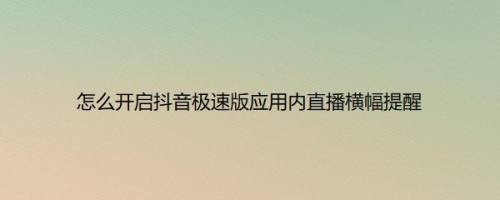 怎么开启抖音极速版应用内直播横幅提醒