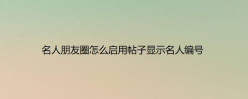 名人朋友圈怎么启用帖子显示名人编号
