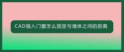 <b>CAD插入门窗怎么固定与墙体之间的距离</b>