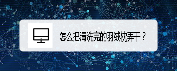 怎么把清洗完的羽绒枕弄干