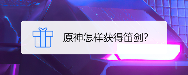 原神怎样获得笛剑