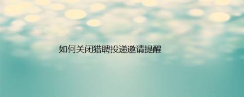 如何关闭猎聘投递邀请提醒