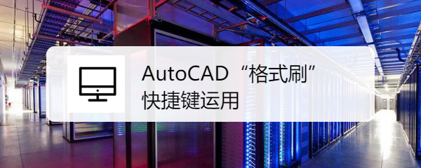 <b>AutoCAD“格式刷”快捷键运用</b>