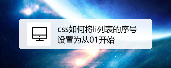 <b>css如何将li列表的序号设置为从01开始</b>