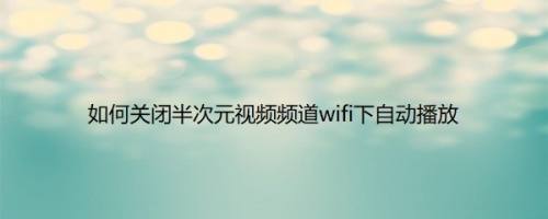 如何关闭半次元视频频道wifi下自动播放