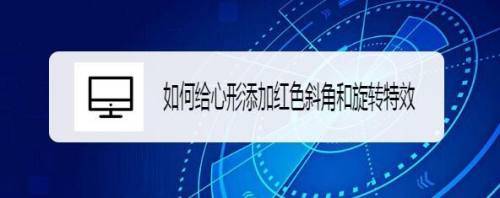 如何给心形添加放大斜角和旋转特效