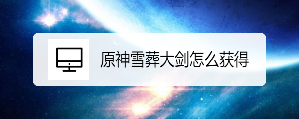 原神雪葬大剑怎么获得