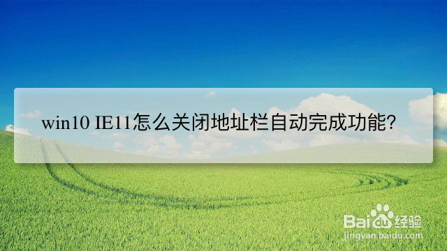 <b>win10 IE11怎么关闭地址栏自动完成功能</b>