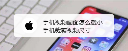 手机视频画面怎么截小 手机裁剪视频尺寸