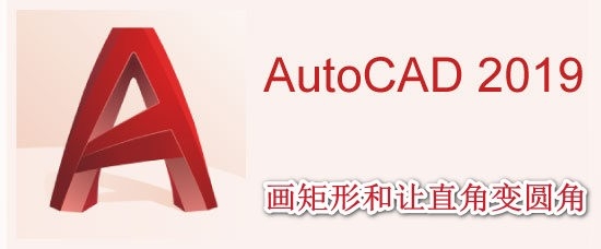 <b>AutoCAD2019怎么画矩形和矩形怎么让直角变圆角</b>