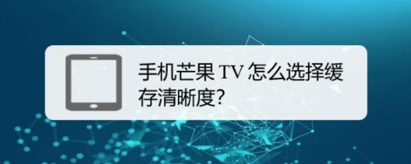 手机芒果 TV 怎么选择缓存清晰度