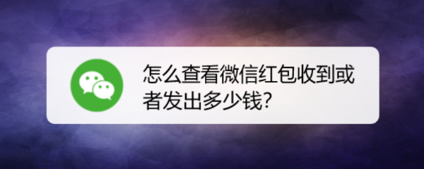 <b>怎么查看微信红包收到或者发出多少钱</b>