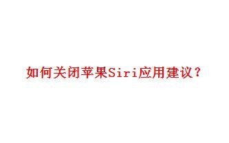 <b>如何关闭苹果Siri应用建议</b>