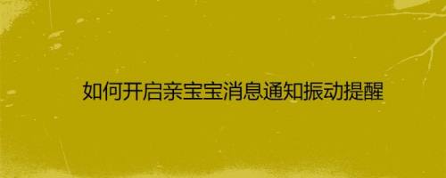 如何开启亲宝宝消息通知振动提醒