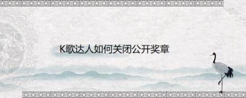 K歌达人如何关闭公开奖章