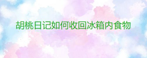 胡桃日记如何收回冰箱内食物