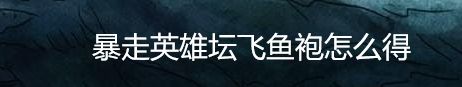 暴走英雄坛飞鱼袍怎么获得