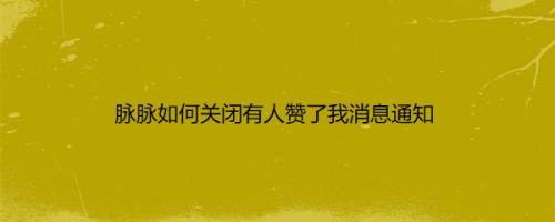 脉脉如何关闭有人赞了我消息通知