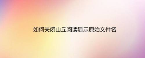 如何关闭山丘阅读显示原始文件名