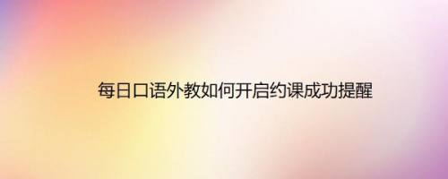每日口语外教如何开启约课成功提醒