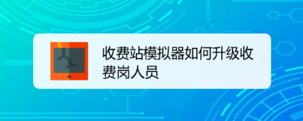 收费站模拟器如何升级收费岗人员
