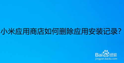 小米应用商店如何删除应用安装记录？