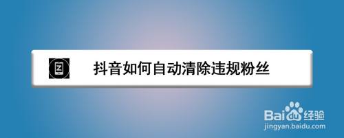 抖音如何自动清除违规粉丝