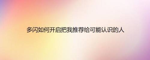 多闪如何开启把我推荐给可能认识的人