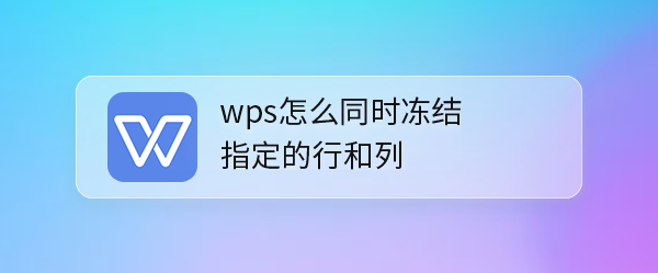 <b>wps怎么同时冻结指定的行和列</b>