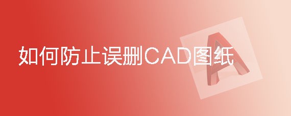 <b>如何防止误删CAD图纸</b>